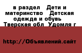  в раздел : Дети и материнство » Детская одежда и обувь . Тверская обл.,Удомля г.